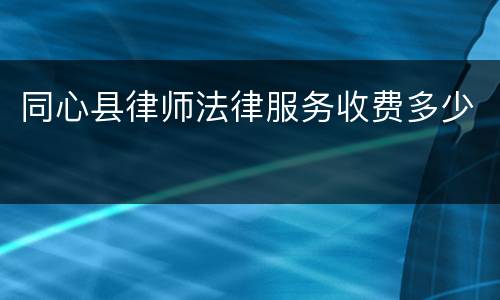 同心县律师法律服务收费多少