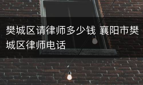 樊城区请律师多少钱 襄阳市樊城区律师电话