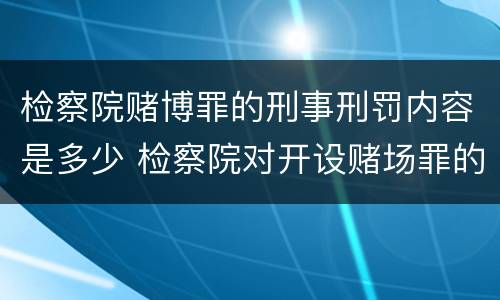 检察院赌博罪的刑事刑罚内容是多少 检察院对开设赌场罪的量刑