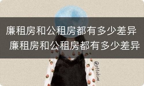 廉租房和公租房都有多少差异 廉租房和公租房都有多少差异啊
