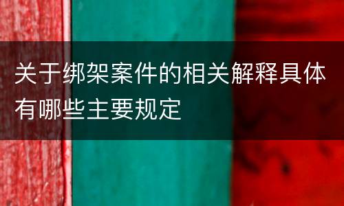 关于绑架案件的相关解释具体有哪些主要规定