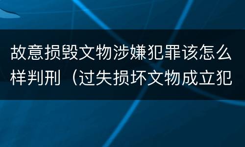 故意损毁文物涉嫌犯罪该怎么样判刑（过失损坏文物成立犯罪吗）