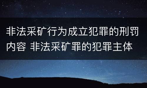 非法采矿行为成立犯罪的刑罚内容 非法采矿罪的犯罪主体