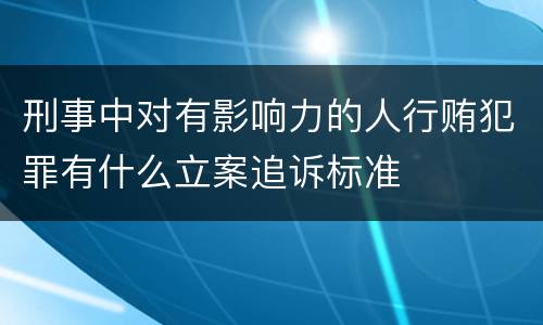 刑事中对有影响力的人行贿犯罪有什么立案追诉标准