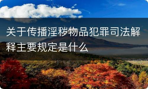 关于传播淫秽物品犯罪司法解释主要规定是什么