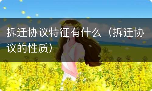 拆迁协议特征有什么（拆迁协议的性质）