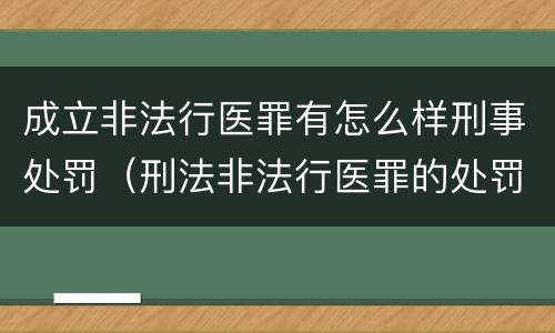 成立非法行医罪有怎么样刑事处罚（刑法非法行医罪的处罚）