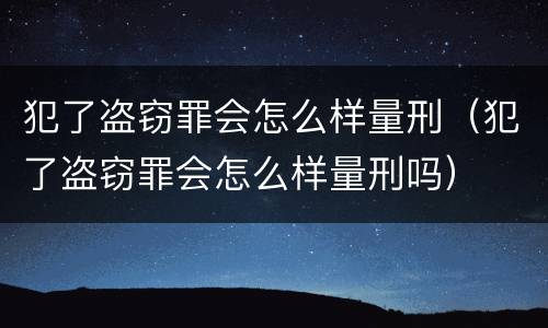 犯了盗窃罪会怎么样量刑（犯了盗窃罪会怎么样量刑吗）