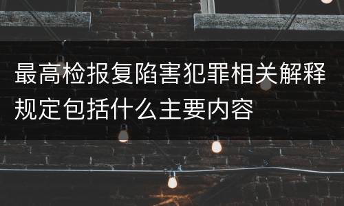 最高检报复陷害犯罪相关解释规定包括什么主要内容