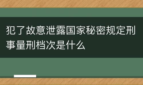 犯了故意泄露国家秘密规定刑事量刑档次是什么