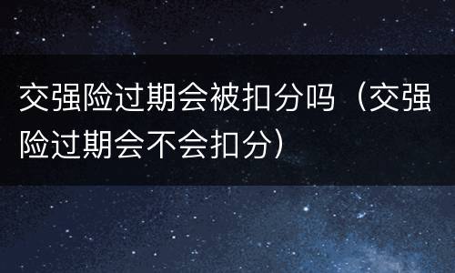 交强险过期会被扣分吗（交强险过期会不会扣分）