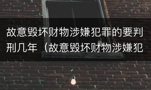 故意毁坏财物涉嫌犯罪的要判刑几年（故意毁坏财物涉嫌犯罪的要判刑几年呢）