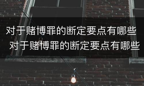 对于赌博罪的断定要点有哪些 对于赌博罪的断定要点有哪些规定
