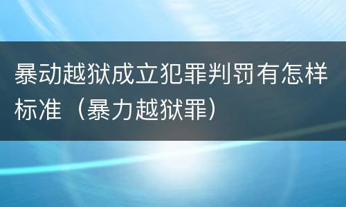 暴动越狱成立犯罪判罚有怎样标准（暴力越狱罪）
