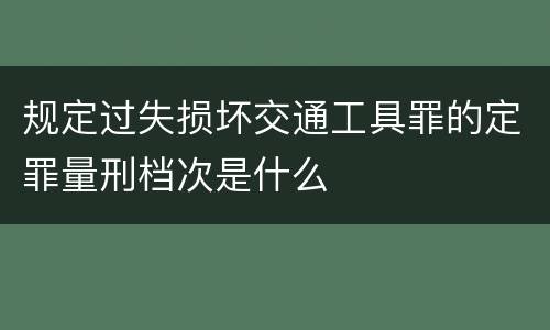 规定过失损坏交通工具罪的定罪量刑档次是什么
