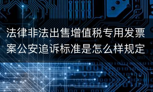 法律非法出售增值税专用发票案公安追诉标准是怎么样规定