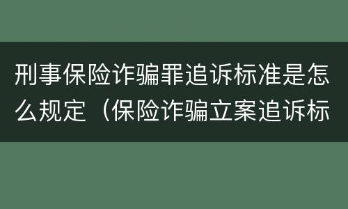 刑事保险诈骗罪追诉标准是怎么规定（保险诈骗立案追诉标准）
