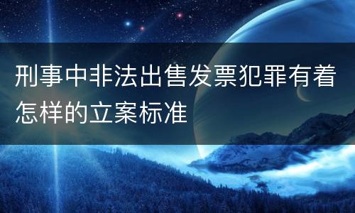 刑事中非法出售发票犯罪有着怎样的立案标准