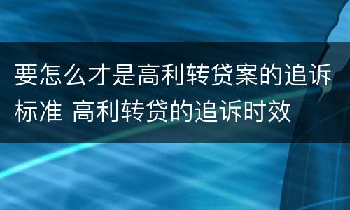 要怎么才是高利转贷案的追诉标准 高利转贷的追诉时效