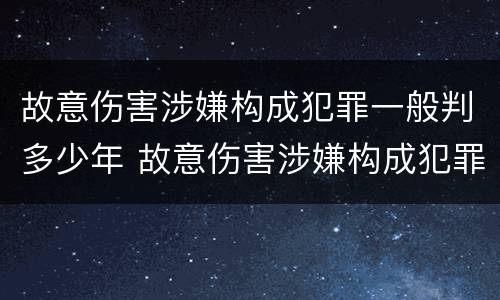 故意伤害涉嫌构成犯罪一般判多少年 故意伤害涉嫌构成犯罪一般判多少年缓刑