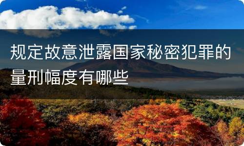 规定故意泄露国家秘密犯罪的量刑幅度有哪些