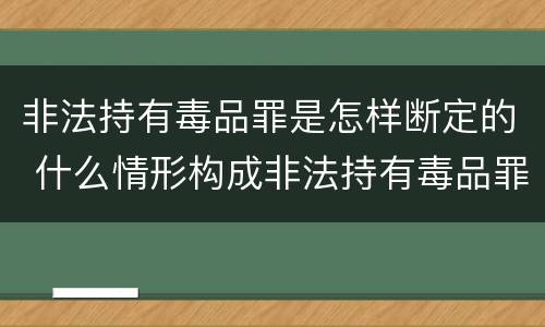 非法持有毒品罪是怎样断定的 什么情形构成非法持有毒品罪