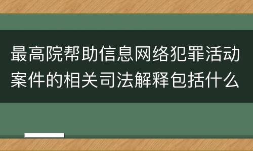 最高院帮助信息网络犯罪活动案件的相关司法解释包括什么规定