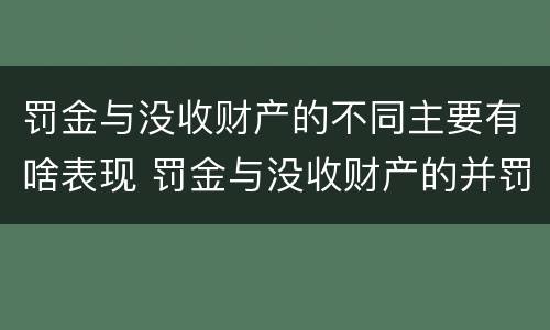 罚金与没收财产的不同主要有啥表现 罚金与没收财产的并罚