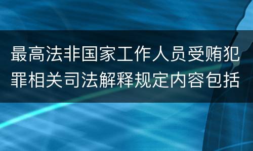 最高法非国家工作人员受贿犯罪相关司法解释规定内容包括什么