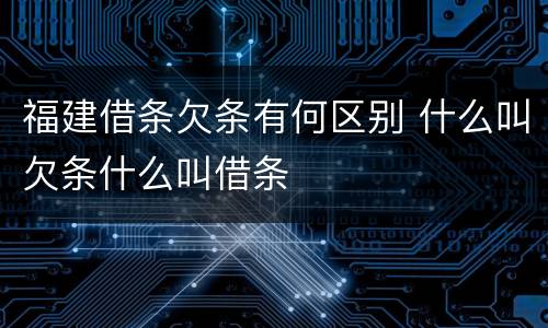 福建借条欠条有何区别 什么叫欠条什么叫借条