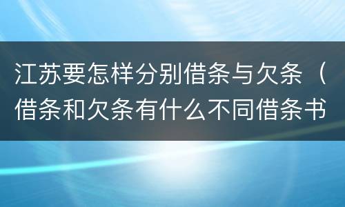 江苏要怎样分别借条与欠条（借条和欠条有什么不同借条书写）