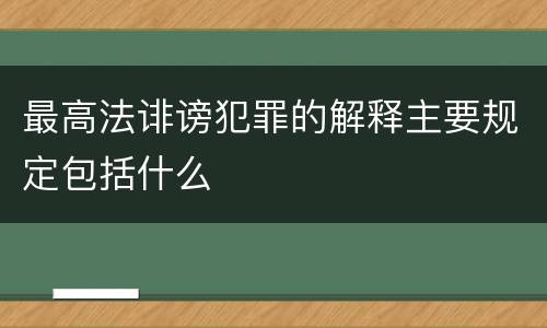 最高法诽谤犯罪的解释主要规定包括什么