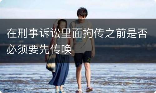 在刑事诉讼里面拘传之前是否必须要先传唤