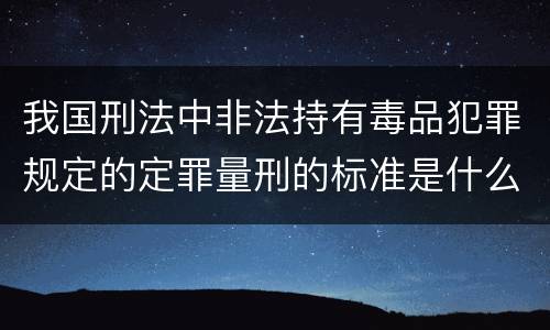 我国刑法中非法持有毒品犯罪规定的定罪量刑的标准是什么