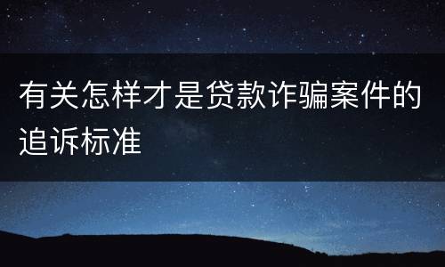 有关怎样才是贷款诈骗案件的追诉标准