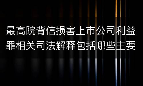 最高院背信损害上市公司利益罪相关司法解释包括哪些主要内容