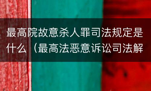 最高院故意杀人罪司法规定是什么（最高法恶意诉讼司法解释规定）