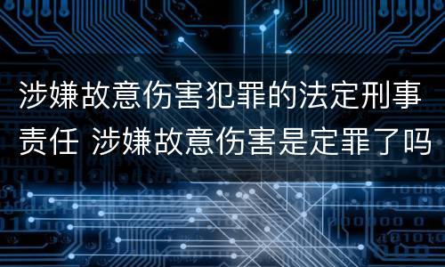 涉嫌故意伤害犯罪的法定刑事责任 涉嫌故意伤害是定罪了吗