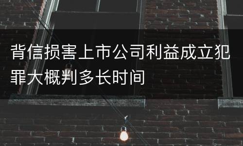 背信损害上市公司利益成立犯罪大概判多长时间