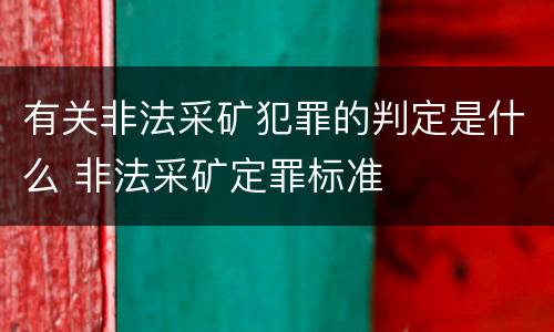 有关非法采矿犯罪的判定是什么 非法采矿定罪标准