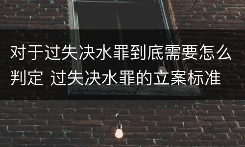 对于过失决水罪到底需要怎么判定 过失决水罪的立案标准