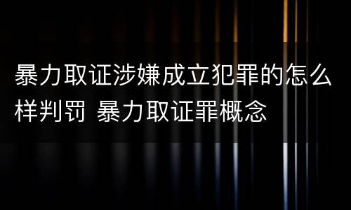 暴力取证涉嫌成立犯罪的怎么样判罚 暴力取证罪概念