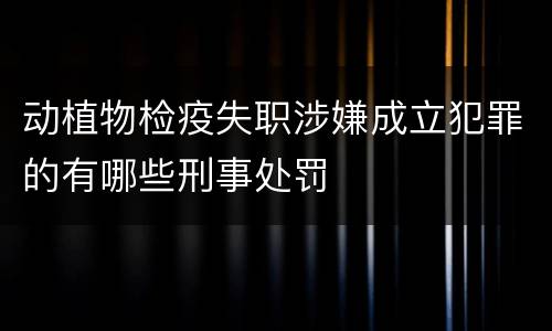 动植物检疫失职涉嫌成立犯罪的有哪些刑事处罚