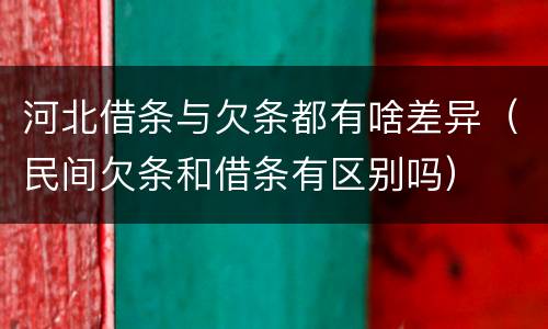 河北借条与欠条都有啥差异（民间欠条和借条有区别吗）
