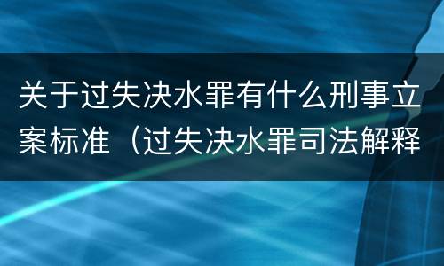 关于过失决水罪有什么刑事立案标准（过失决水罪司法解释）