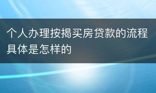 个人办理按揭买房贷款的流程具体是怎样的