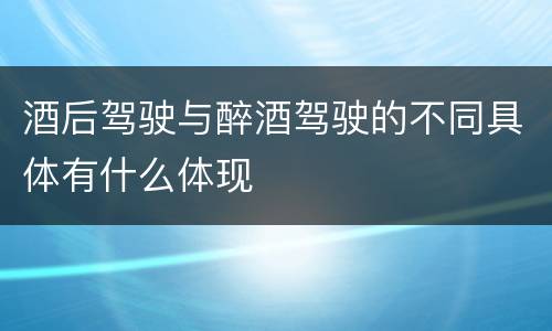 酒后驾驶与醉酒驾驶的不同具体有什么体现