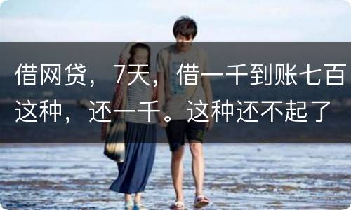 借网贷，7天，借一千到账七百这种，还一千。这种还不起了，不还犯法吗