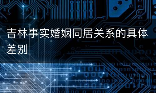 吉林事实婚姻同居关系的具体差别