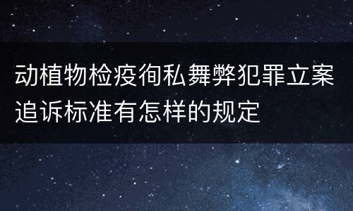 动植物检疫徇私舞弊犯罪立案追诉标准有怎样的规定